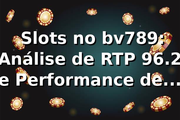 📊 Slots no bv789: Análise de RTP 96.2% e Performance de Pagamentos